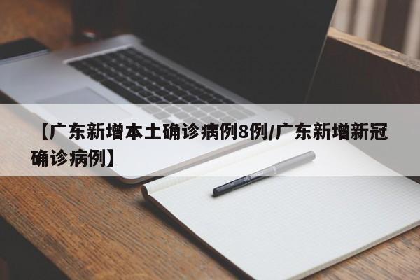 【广东新增本土确诊病例8例/广东新增新冠确诊病例】