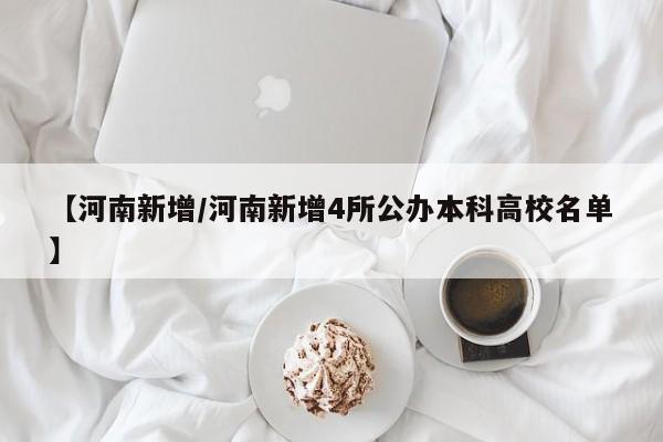 【河南新增/河南新增4所公办本科高校名单】