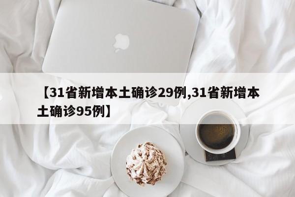 【31省新增本土确诊29例,31省新增本土确诊95例】
