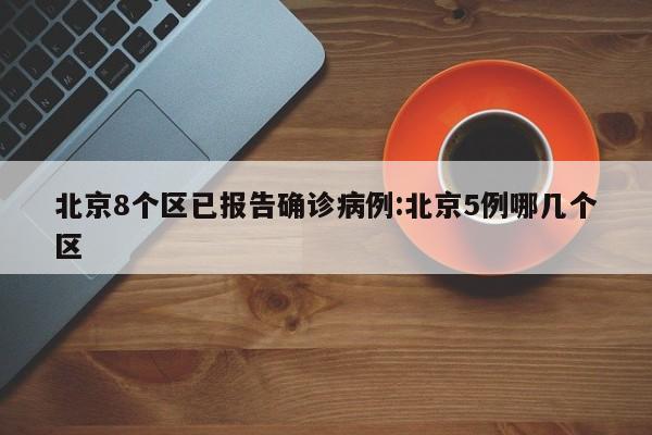 北京8个区已报告确诊病例:北京5例哪几个区