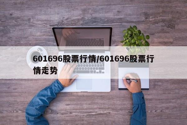 601696股票行情/601696股票行情走势
