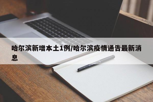 哈尔滨新增本土1例/哈尔滨疫情通告最新消息