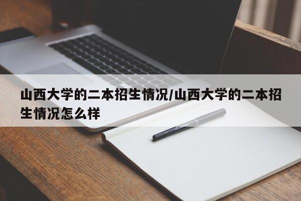 山西大学的二本招生情况/山西大学的二本招生情况怎么样