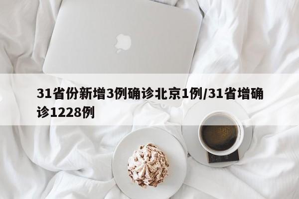 31省份新增3例确诊北京1例/31省增确诊1228例