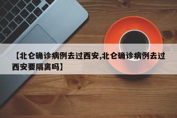 【北仑确诊病例去过西安,北仑确诊病例去过西安要隔离吗】