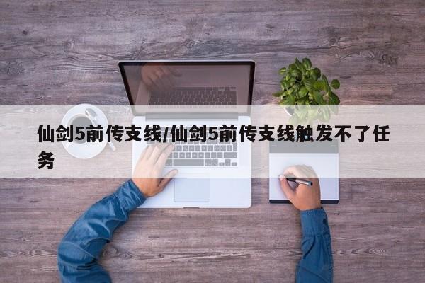 仙剑5前传支线/仙剑5前传支线触发不了任务