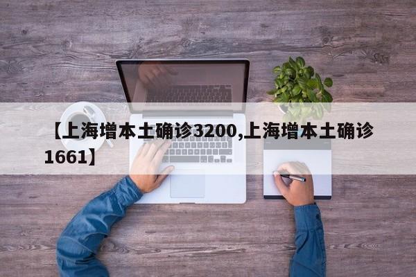 【上海增本土确诊3200,上海增本土确诊1661】