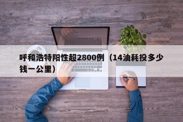 呼和浩特阳性超2800例（14油耗投多少钱一公里）