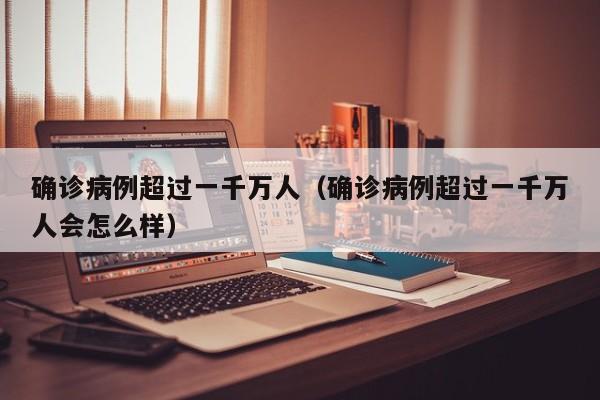 确诊病例超过一千万人（确诊病例超过一千万人会怎么样）
