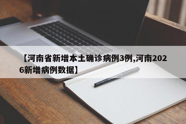 【河南省新增本土确诊病例3例,河南2026新增病例数据】