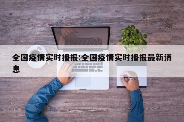 全国疫情实时播报:全国疫情实时播报最新消息