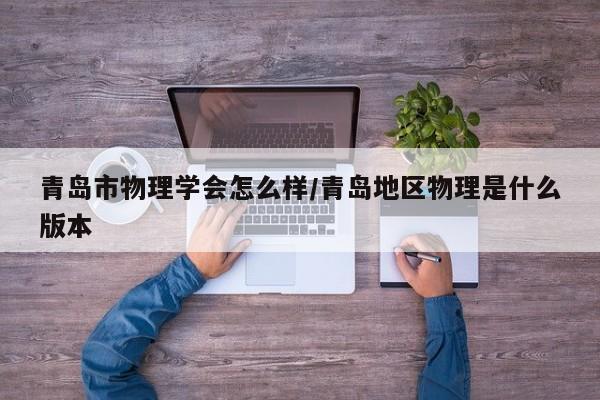 青岛市物理学会怎么样/青岛地区物理是什么版本