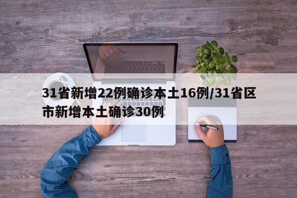 31省新增22例确诊本土16例/31省区市新增本土确诊30例