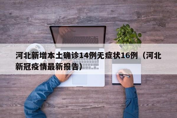 河北新增本土确诊14例无症状16例（河北新冠疫情最新报告）