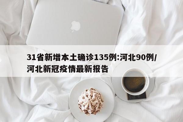 31省新增本土确诊135例:河北90例/河北新冠疫情最新报告