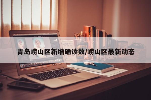青岛崂山区新增确诊数/崂山区最新动态
