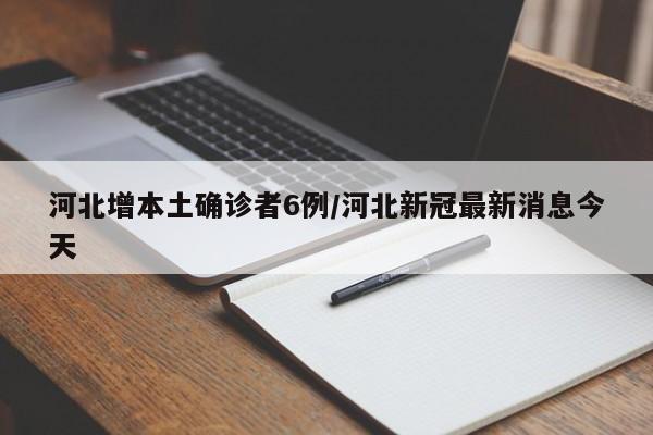 河北增本土确诊者6例/河北新冠最新消息今天