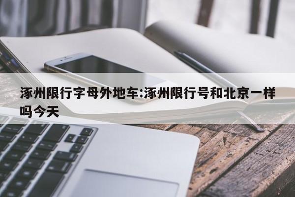 涿州限行字母外地车:涿州限行号和北京一样吗今天