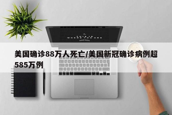 美国确诊88万人死亡/美国新冠确诊病例超585万例