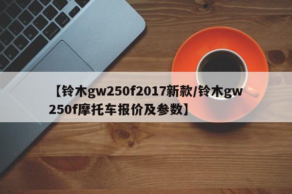 【铃木gw250f2017新款/铃木gw250f摩托车报价及参数】