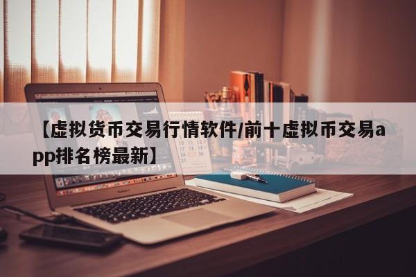 【虚拟货币交易行情软件/前十虚拟币交易app排名榜最新】