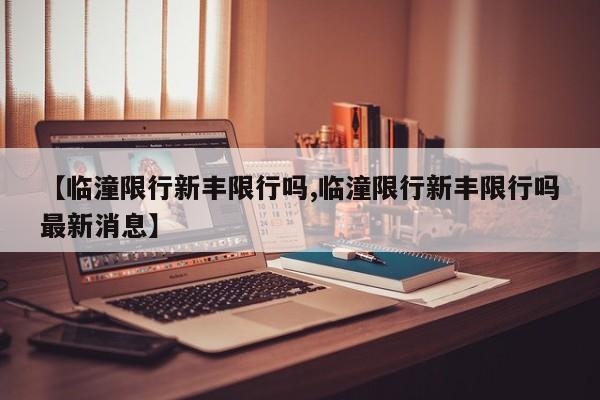【临潼限行新丰限行吗,临潼限行新丰限行吗最新消息】