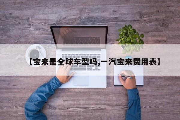 【宝来是全球车型吗,一汽宝来费用表】