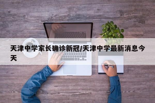 天津中学家长确诊新冠/天津中学最新消息今天