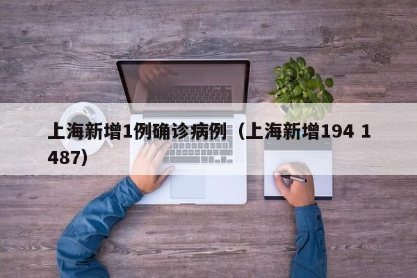 上海新增1例确诊病例（上海新增194 1487）
