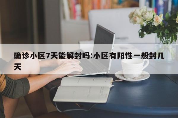 确诊小区7天能解封吗:小区有阳性一般封几天