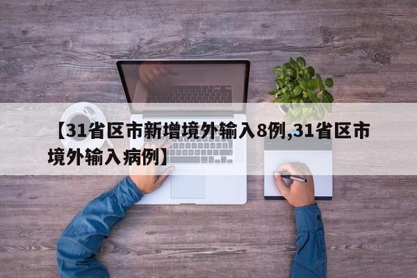 【31省区市新增境外输入8例,31省区市境外输入病例】