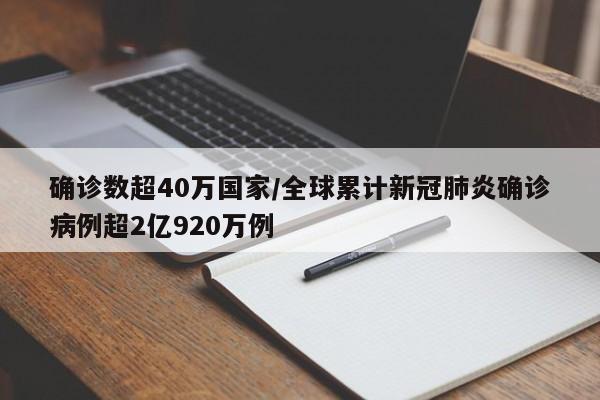 确诊数超40万国家/全球累计新冠肺炎确诊病例超2亿920万例