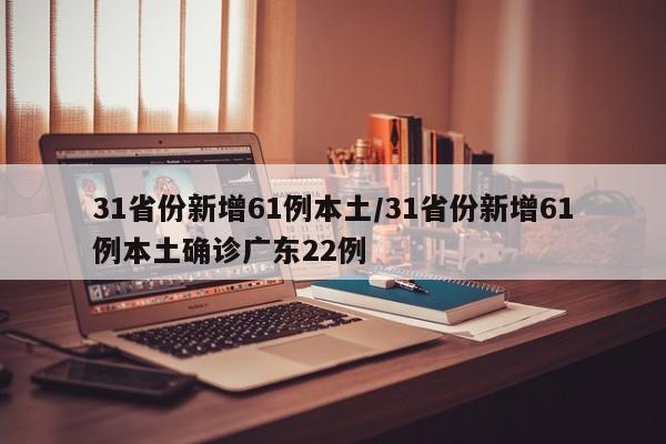 31省份新增61例本土/31省份新增61例本土确诊广东22例