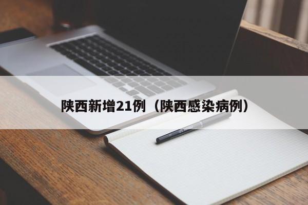 陕西新增21例(陕西感染病例)