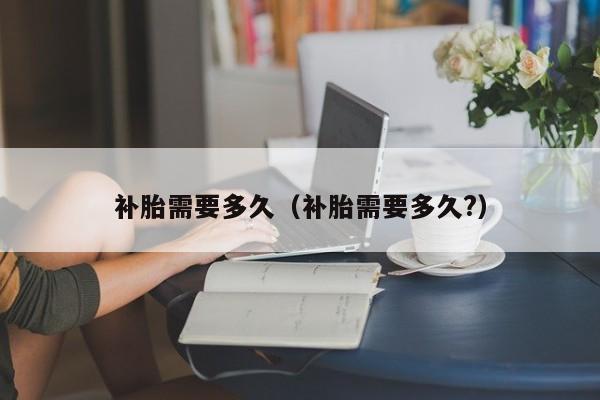 补胎需要多久（补胎需要多久?）
