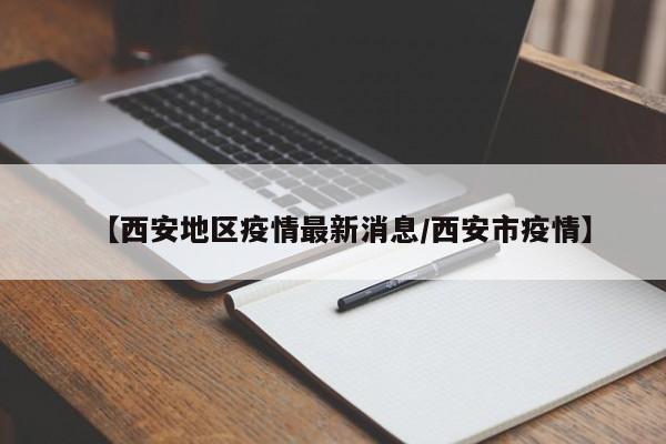 【西安地区疫情最新消息/西安市疫情】