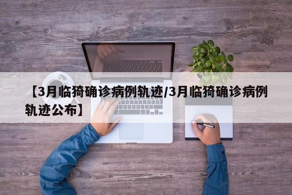 【3月临猗确诊病例轨迹/3月临猗确诊病例轨迹公布】