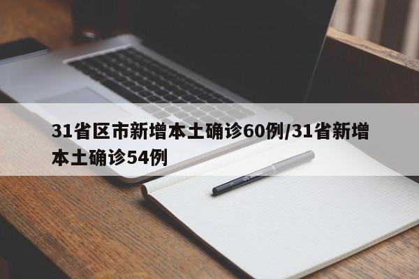 31省区市新增本土确诊60例/31省新增本土确诊54例