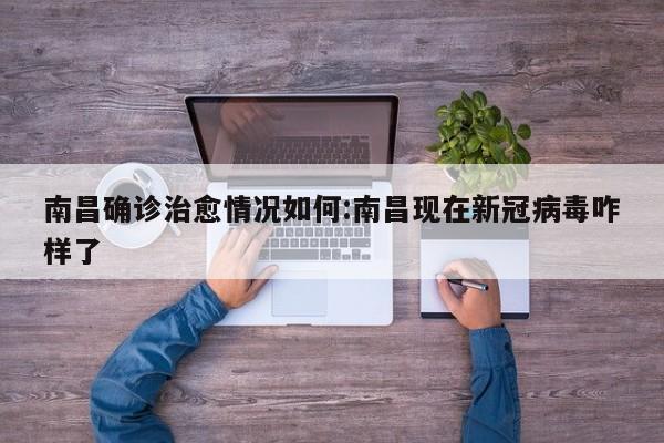 南昌确诊治愈情况如何:南昌现在新冠病毒咋样了