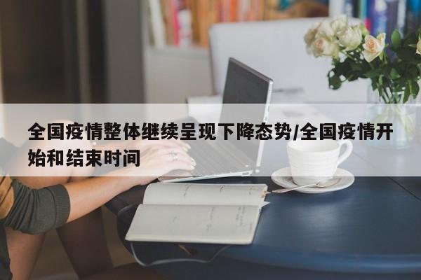 全国疫情整体继续呈现下降态势/全国疫情开始和结束时间