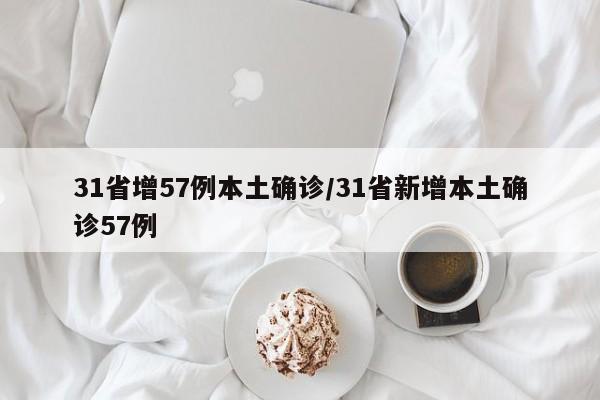 31省增57例本土确诊/31省新增本土确诊57例
