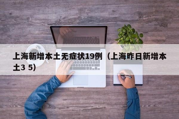 上海新增本土无症状19例（上海昨日新增本土3 5）