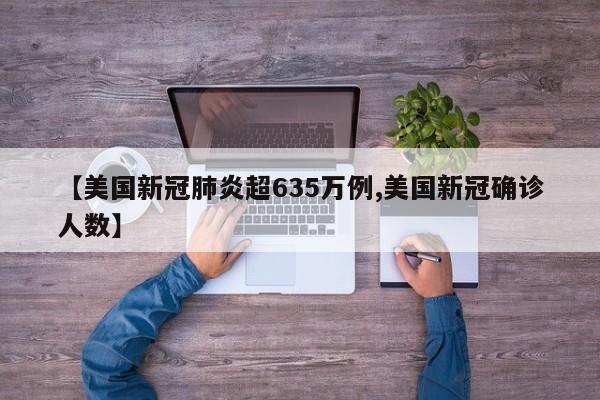 【美国新冠肺炎超635万例,美国新冠确诊人数】