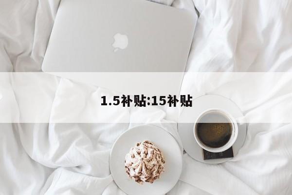 1.5补贴:15补贴
