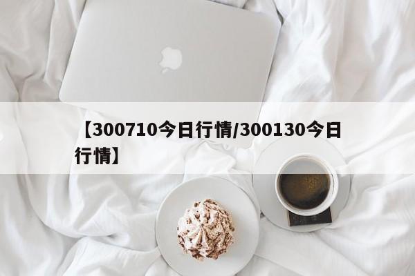 【300710今日行情/300130今日行情】