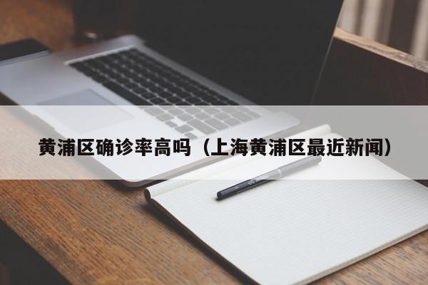 黄浦区确诊率高吗（上海黄浦区最近新闻）
