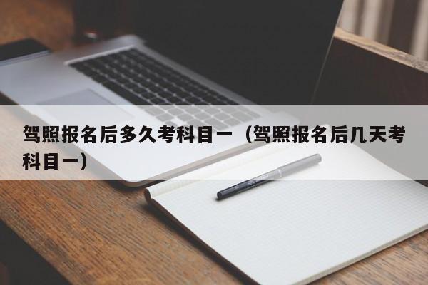 驾照报名后多久考科目一（驾照报名后几天考科目一）