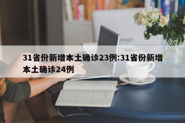 31省份新增本土确诊23例:31省份新增本土确诊24例