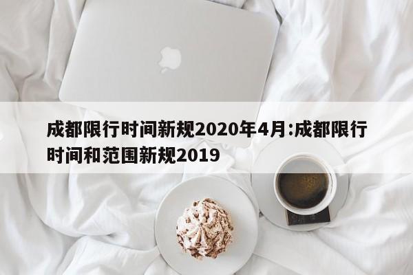 成都限行时间新规2020年4月:成都限行时间和范围新规2019