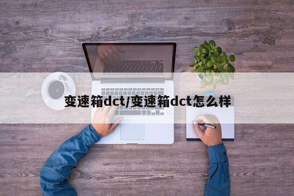 变速箱dct/变速箱dct怎么样